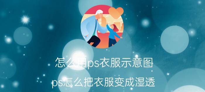 怎么用ps衣服示意图 ps怎么把衣服变成湿透？